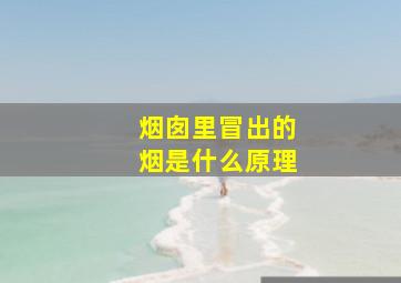 烟囱里冒出的烟是什么原理