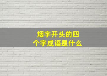 烟字开头的四个字成语是什么