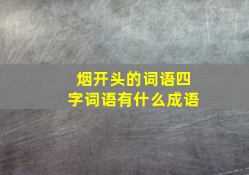 烟开头的词语四字词语有什么成语