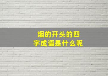 烟的开头的四字成语是什么呢