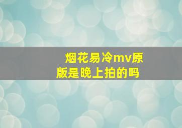 烟花易冷mv原版是晚上拍的吗