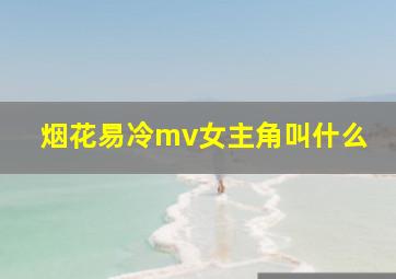 烟花易冷mv女主角叫什么