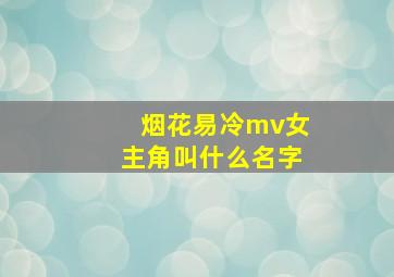 烟花易冷mv女主角叫什么名字