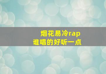 烟花易冷rap谁唱的好听一点