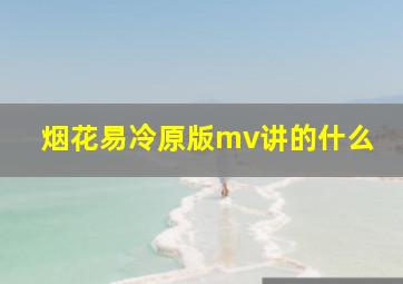 烟花易冷原版mv讲的什么