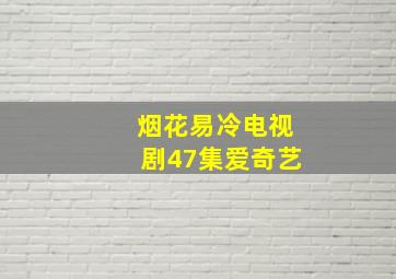 烟花易冷电视剧47集爱奇艺