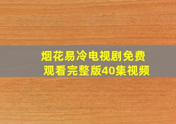 烟花易冷电视剧免费观看完整版40集视频