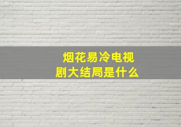 烟花易冷电视剧大结局是什么