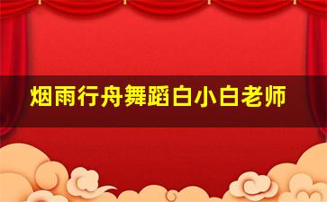 烟雨行舟舞蹈白小白老师