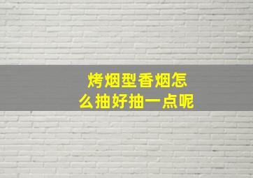 烤烟型香烟怎么抽好抽一点呢