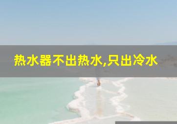 热水器不出热水,只出冷水