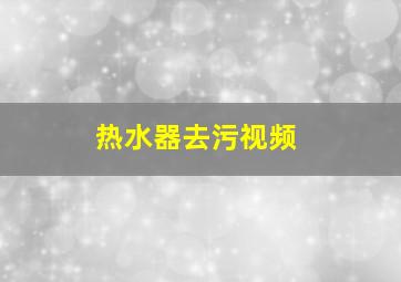 热水器去污视频