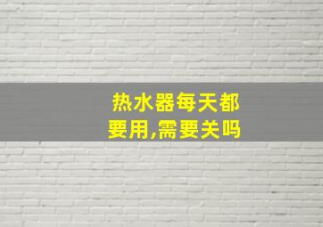 热水器每天都要用,需要关吗