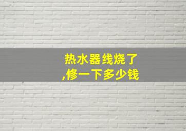 热水器线烧了,修一下多少钱