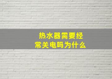 热水器需要经常关电吗为什么