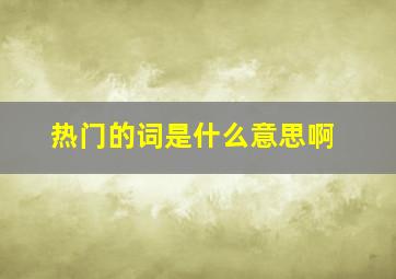 热门的词是什么意思啊