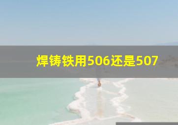 焊铸铁用506还是507