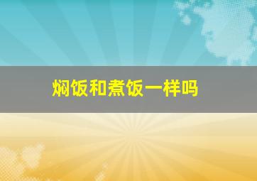 焖饭和煮饭一样吗