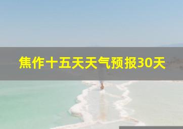 焦作十五天天气预报30天