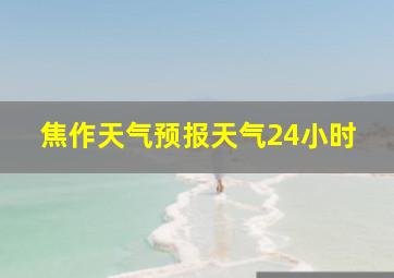 焦作天气预报天气24小时