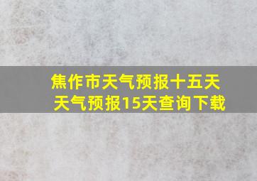 焦作市天气预报十五天天气预报15天查询下载