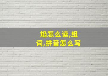 焰怎么读,组词,拼音怎么写