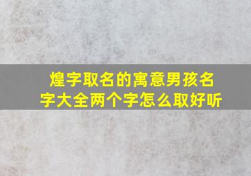 煌字取名的寓意男孩名字大全两个字怎么取好听