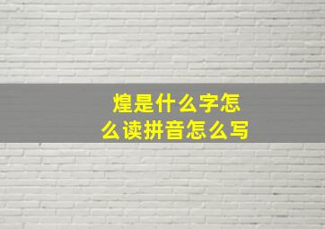 煌是什么字怎么读拼音怎么写