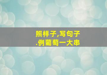 照样子,写句子.例葡萄一大串