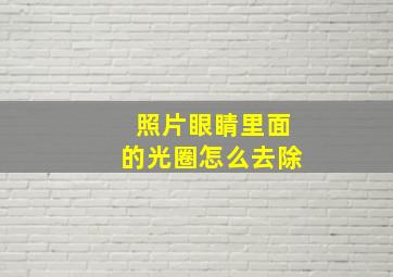 照片眼睛里面的光圈怎么去除