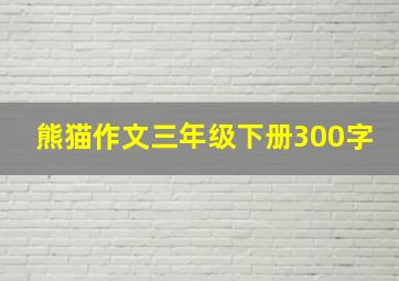 熊猫作文三年级下册300字