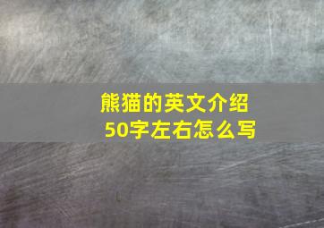 熊猫的英文介绍50字左右怎么写