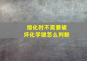 熔化时不需要破坏化学键怎么判断