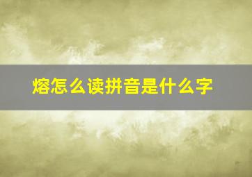 熔怎么读拼音是什么字