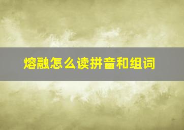 熔融怎么读拼音和组词