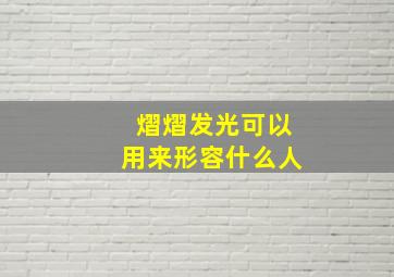 熠熠发光可以用来形容什么人