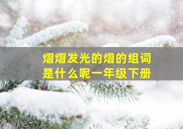 熠熠发光的熠的组词是什么呢一年级下册