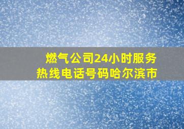 燃气公司24小时服务热线电话号码哈尔滨市