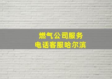 燃气公司服务电话客服哈尔滨