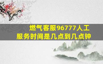 燃气客服96777人工服务时间是几点到几点钟