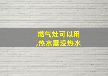 燃气灶可以用,热水器没热水