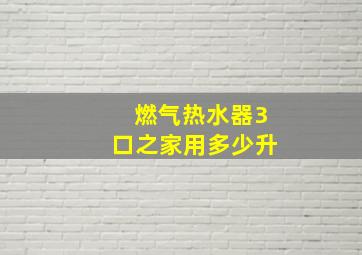 燃气热水器3口之家用多少升