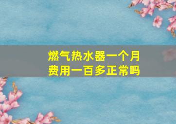 燃气热水器一个月费用一百多正常吗