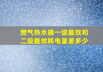 燃气热水器一级能效和二级能效耗电量差多少