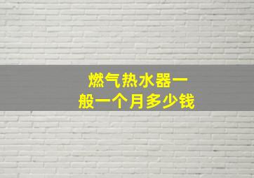 燃气热水器一般一个月多少钱