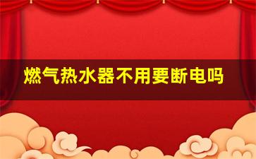 燃气热水器不用要断电吗