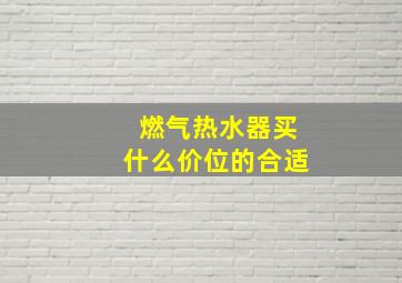 燃气热水器买什么价位的合适