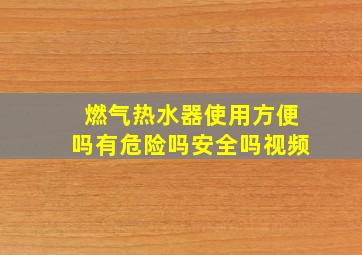 燃气热水器使用方便吗有危险吗安全吗视频