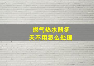 燃气热水器冬天不用怎么处理