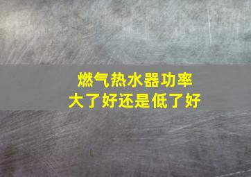 燃气热水器功率大了好还是低了好